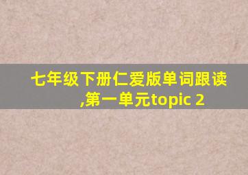 七年级下册仁爱版单词跟读,第一单元topic 2